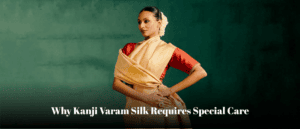 Why Kanjivaram Silk requires Special Care
